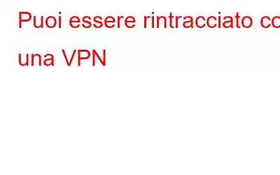 Puoi essere rintracciato con una VPN