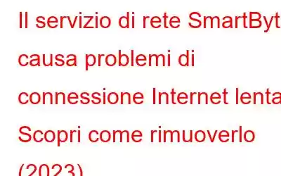 Il servizio di rete SmartByte causa problemi di connessione Internet lenta? Scopri come rimuoverlo (2023)