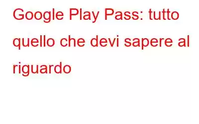 Google Play Pass: tutto quello che devi sapere al riguardo