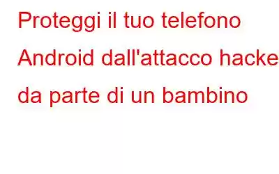 Proteggi il tuo telefono Android dall'attacco hacker da parte di un bambino