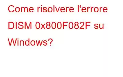 Come risolvere l'errore DISM 0x800F082F su Windows?