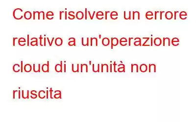 Come risolvere un errore relativo a un'operazione cloud di un'unità non riuscita