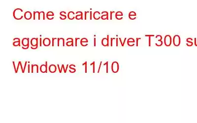 Come scaricare e aggiornare i driver T300 su Windows 11/10