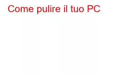 Come pulire il tuo PC