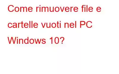 Come rimuovere file e cartelle vuoti nel PC Windows 10?