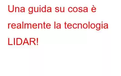 Una guida su cosa è realmente la tecnologia LIDAR!