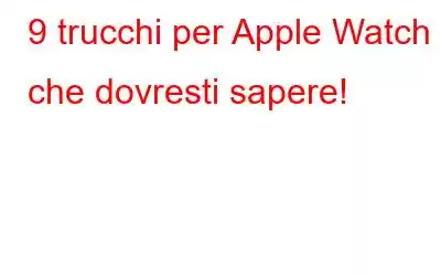 9 trucchi per Apple Watch che dovresti sapere!