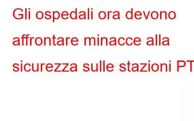 Gli ospedali ora devono affrontare minacce alla sicurezza sulle stazioni PTS