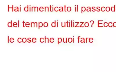 Hai dimenticato il passcode del tempo di utilizzo? Ecco le cose che puoi fare