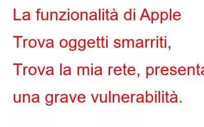 La funzionalità di Apple Trova oggetti smarriti, Trova la mia rete, presenta una grave vulnerabilità.