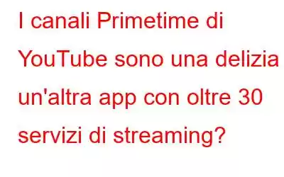 I canali Primetime di YouTube sono una delizia o un'altra app con oltre 30 servizi di streaming?