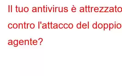 Il tuo antivirus è attrezzato contro l'attacco del doppio agente?