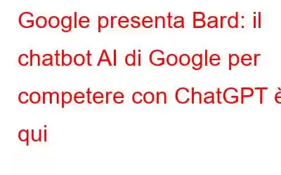 Google presenta Bard: il chatbot AI di Google per competere con ChatGPT è qui