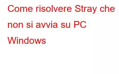 Come risolvere Stray che non si avvia su PC Windows