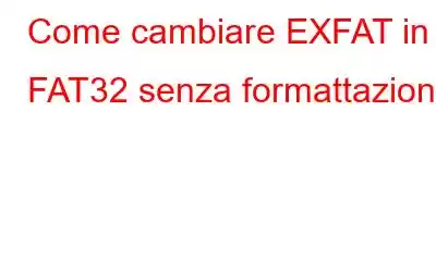 Come cambiare EXFAT in FAT32 senza formattazione