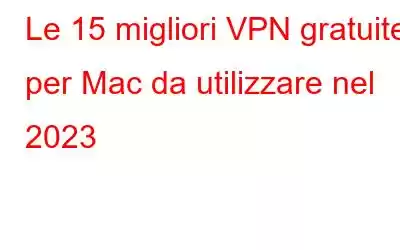 Le 15 migliori VPN gratuite per Mac da utilizzare nel 2023