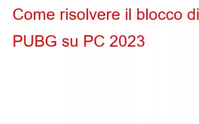 Come risolvere il blocco di PUBG su PC 2023