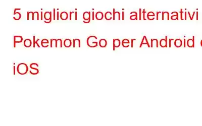 5 migliori giochi alternativi a Pokemon Go per Android e iOS