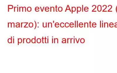 Primo evento Apple 2022 (8 marzo): un'eccellente linea di prodotti in arrivo