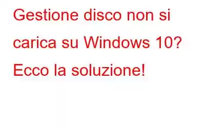 Gestione disco non si carica su Windows 10? Ecco la soluzione!