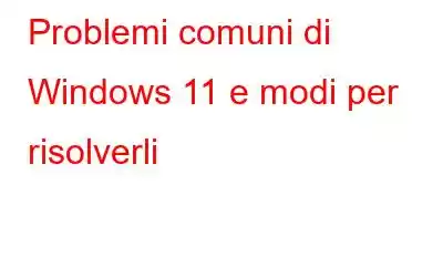 Problemi comuni di Windows 11 e modi per risolverli