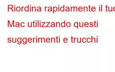 Riordina rapidamente il tuo Mac utilizzando questi suggerimenti e trucchi