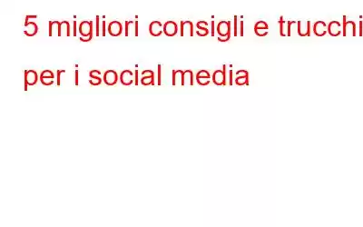 5 migliori consigli e trucchi per i social media