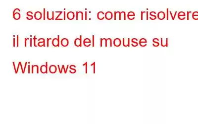 6 soluzioni: come risolvere il ritardo del mouse su Windows 11