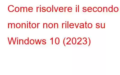 Come risolvere il secondo monitor non rilevato su Windows 10 (2023)