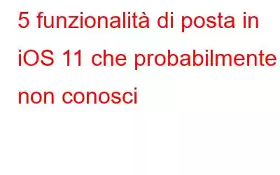 5 funzionalità di posta in iOS 11 che probabilmente non conosci