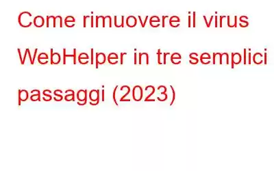 Come rimuovere il virus WebHelper in tre semplici passaggi (2023)