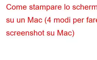 Come stampare lo schermo su un Mac (4 modi per fare screenshot su Mac)