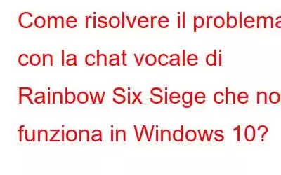 Come risolvere il problema con la chat vocale di Rainbow Six Siege che non funziona in Windows 10?