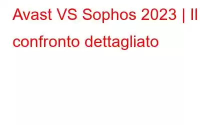 Avast VS Sophos 2023 | Il confronto dettagliato