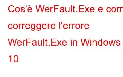 Cos'è WerFault.Exe e come correggere l'errore WerFault.Exe in Windows 10