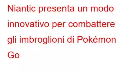 Niantic presenta un modo innovativo per combattere gli imbroglioni di Pokémon Go