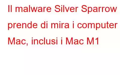 Il malware Silver Sparrow prende di mira i computer Mac, inclusi i Mac M1