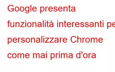 Google presenta funzionalità interessanti per personalizzare Chrome come mai prima d'ora