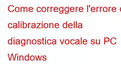 Come correggere l'errore di calibrazione della diagnostica vocale su PC Windows