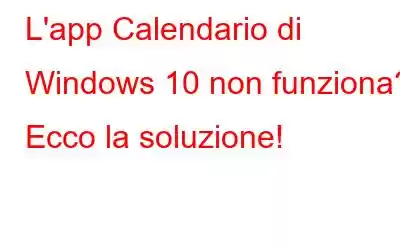 L'app Calendario di Windows 10 non funziona? Ecco la soluzione!