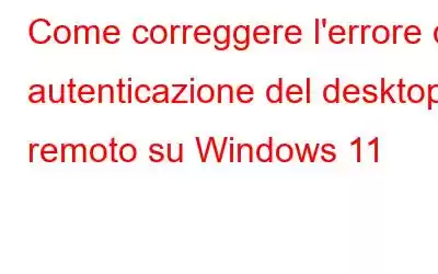 Come correggere l'errore di autenticazione del desktop remoto su Windows 11