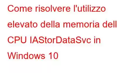 Come risolvere l'utilizzo elevato della memoria della CPU IAStorDataSvc in Windows 10