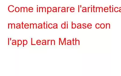 Come imparare l'aritmetica matematica di base con l'app Learn Math