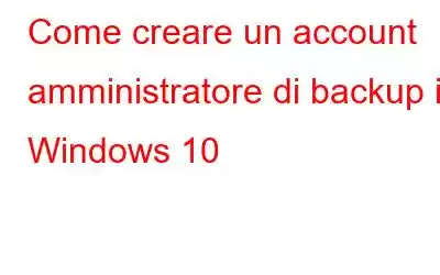 Come creare un account amministratore di backup in Windows 10