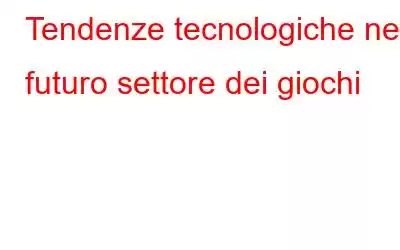 Tendenze tecnologiche nel futuro settore dei giochi