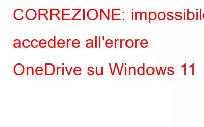 CORREZIONE: impossibile accedere all'errore OneDrive su Windows 11