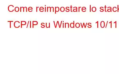 Come reimpostare lo stack TCP/IP su Windows 10/11