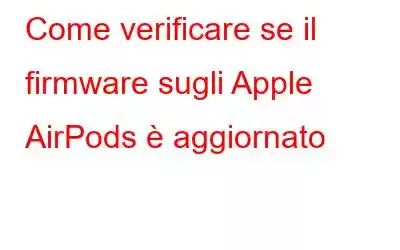 Come verificare se il firmware sugli Apple AirPods è aggiornato