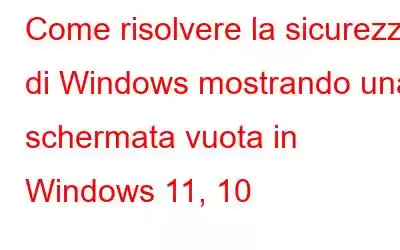 Come risolvere la sicurezza di Windows mostrando una schermata vuota in Windows 11, 10