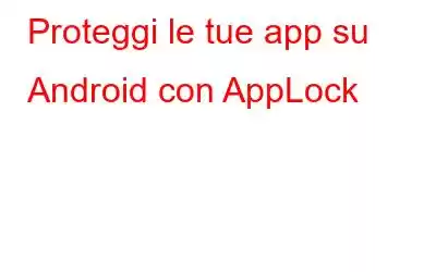 Proteggi le tue app su Android con AppLock